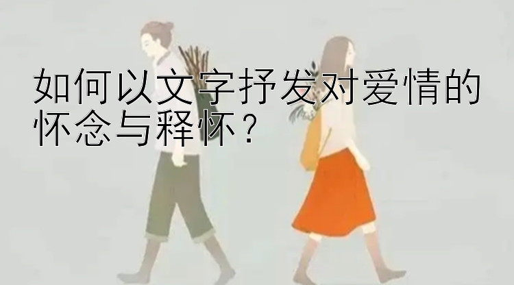 如何以文字抒发对爱情的怀念与释怀？