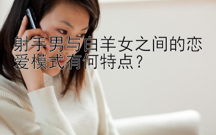 射手男与白羊女之间的恋爱模式有何特点？