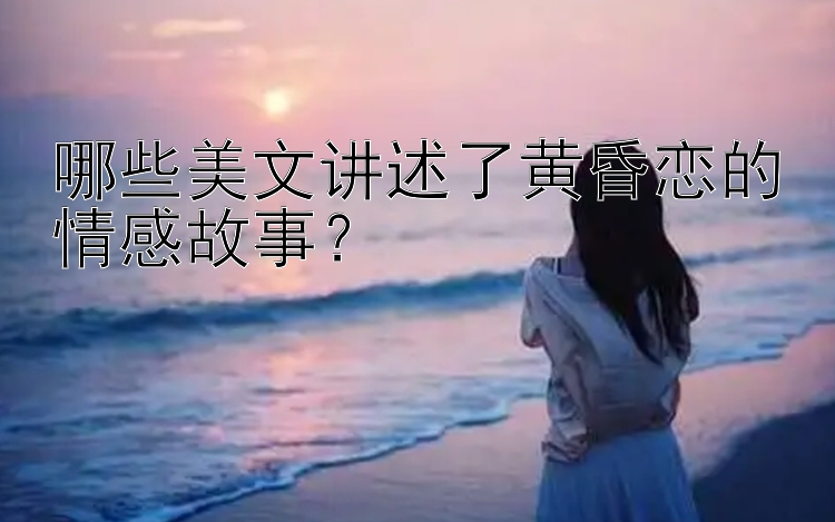 哪些美文讲述了黄昏恋的情感故事？