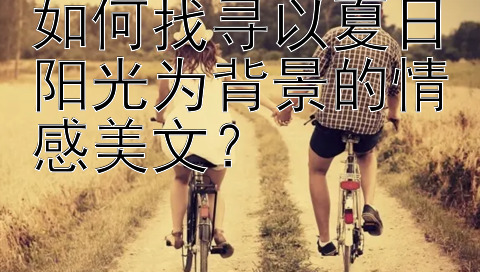 如何找寻以夏日阳光为背景的情感美文？