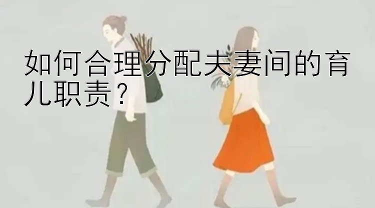 如何合理分配夫妻间的育儿职责？