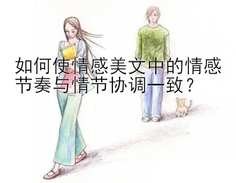 如何使情感美文中的情感节奏与情节协调一致？