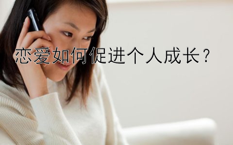 恋爱如何促进个人成长？