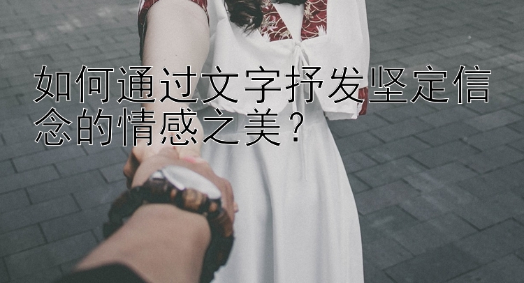 如何通过文字抒发坚定信念的情感之美？