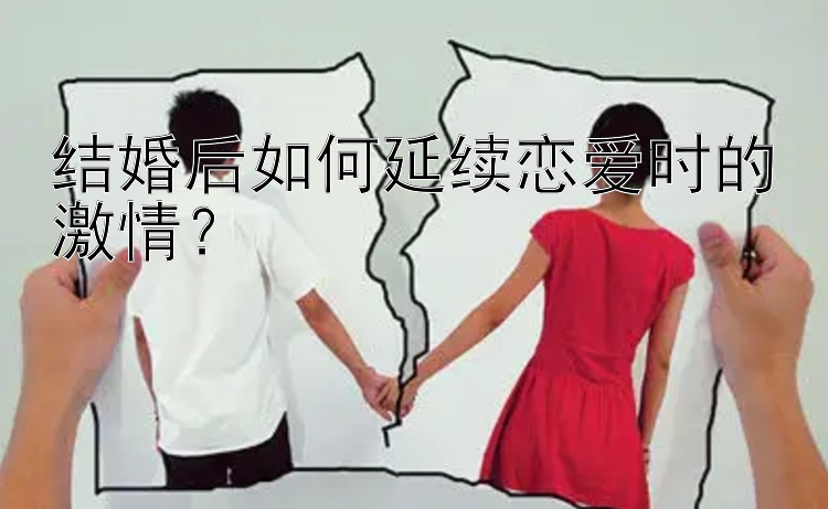 结婚后如何延续恋爱时的激情？