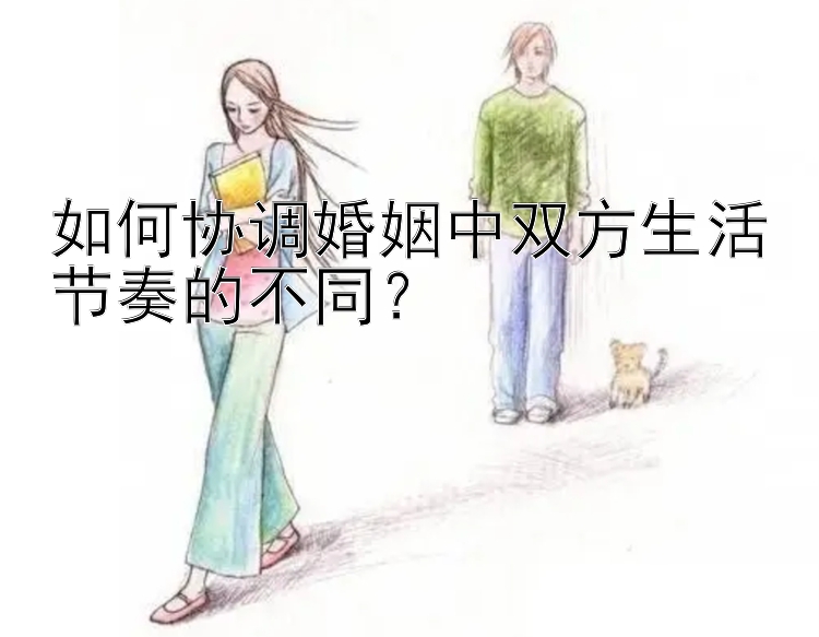 如何协调婚姻中双方生活节奏的不同？