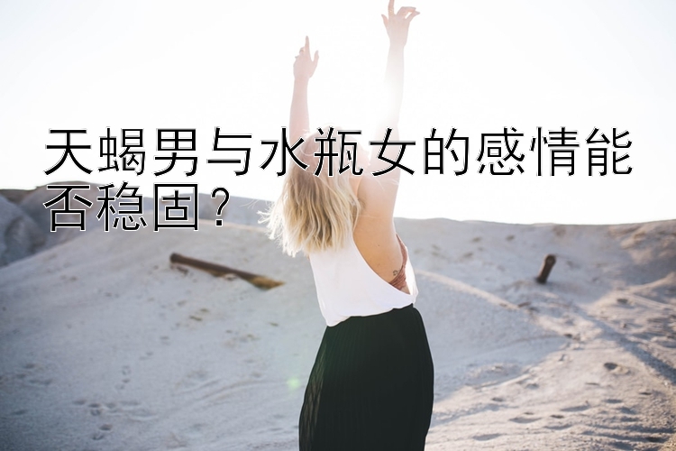 天蝎男与水瓶女的感情能否稳固？