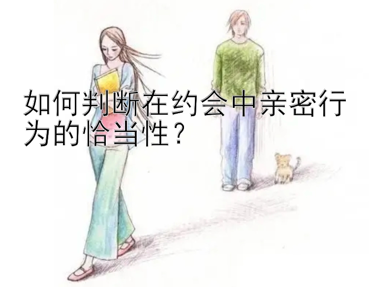 如何判断在约会中亲密行为的恰当性？