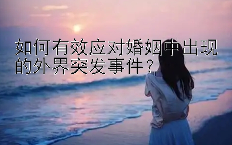 如何有效应对婚姻中出现的外界突发事件？