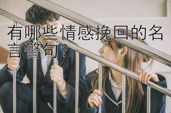 有哪些情感挽回的名言警句？