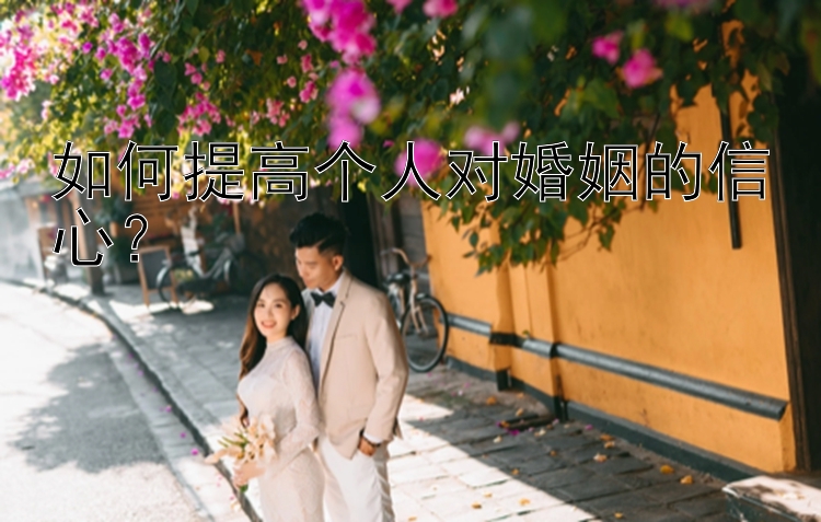 如何提高个人对婚姻的信心？