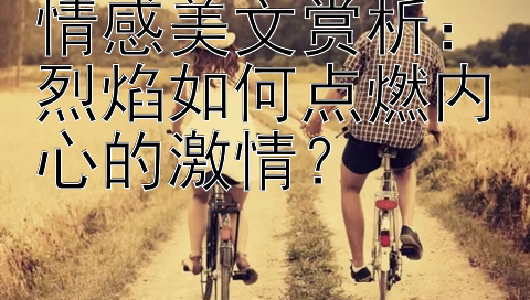 情感美文赏析：烈焰如何点燃内心的激情？