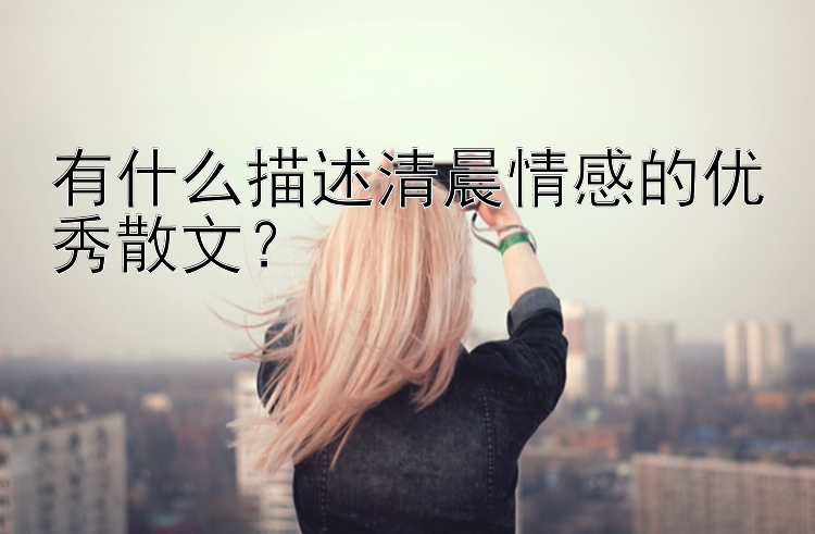 有什么描述清晨情感的优秀散文？