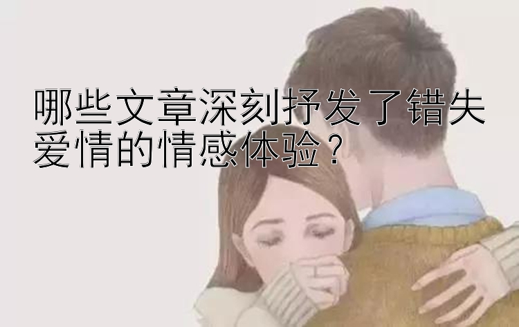 哪些文章深刻抒发了错失爱情的情感体验？