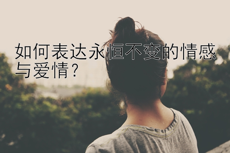 如何表达永恒不变的情感与爱情？