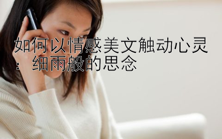 如何以情感美文触动心灵：细雨般的思念