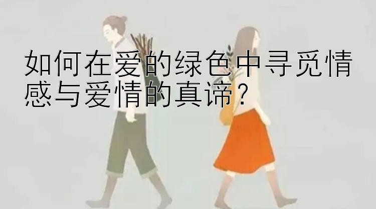 如何在爱的绿色中寻觅情感与爱情的真谛？