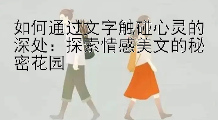 如何通过文字触碰心灵的深处：探索情感美文的秘密花园