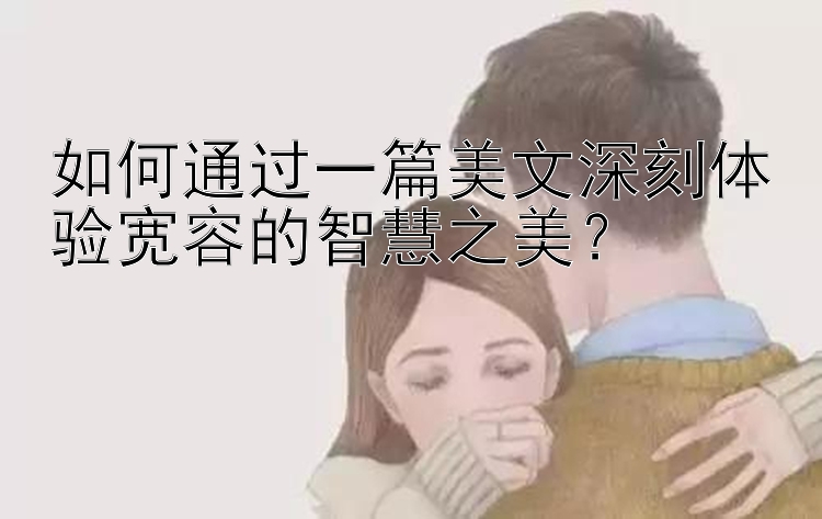 如何通过一篇美文深刻体验宽容的智慧之美？