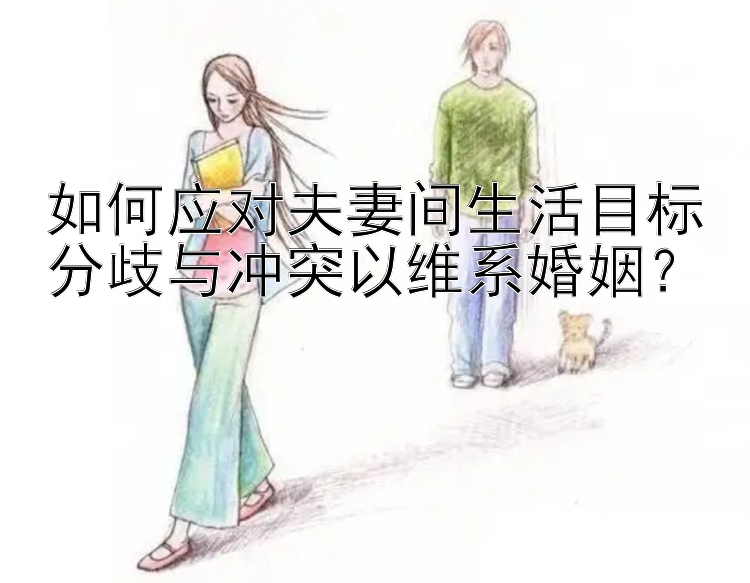 如何应对夫妻间生活目标分歧与冲突以维系婚姻？