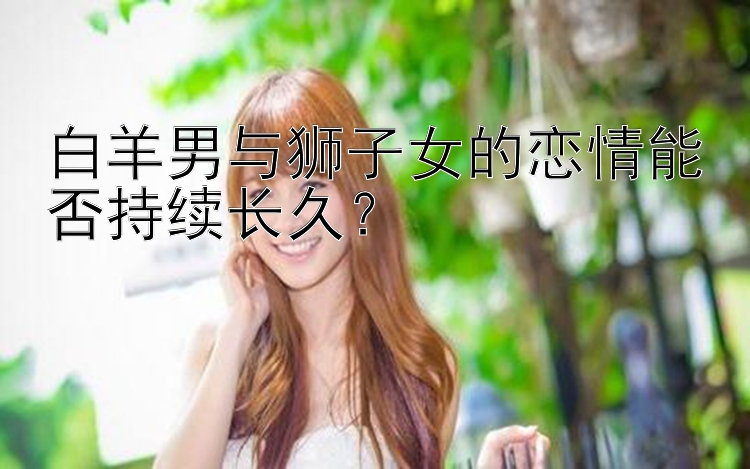 白羊男与狮子女的恋情能否持续长久？