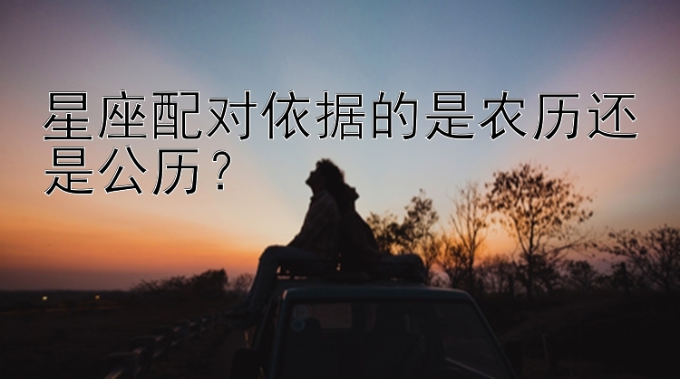 星座配对依据的是农历还是公历？