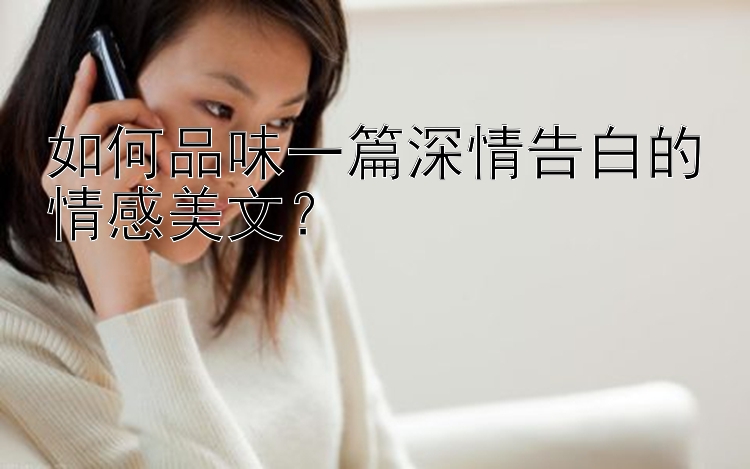 如何品味一篇深情告白的情感美文？