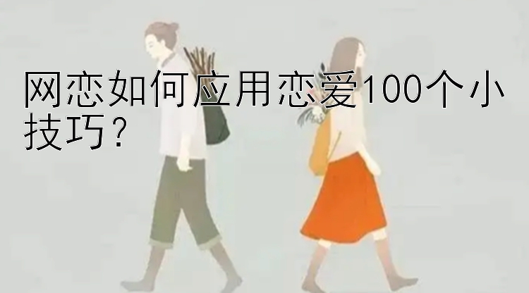 网恋如何应用恋爱100个小技巧？