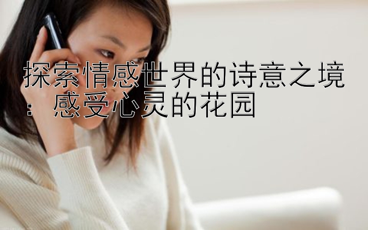 探索情感世界的诗意之境：感受心灵的花园