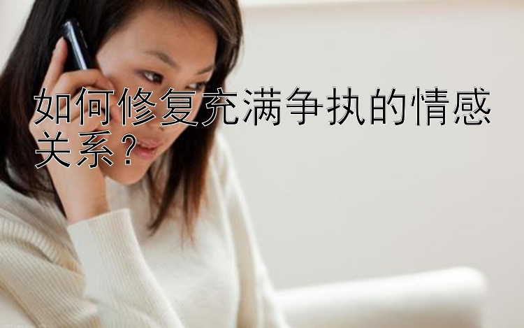 如何修复充满争执的情感关系？