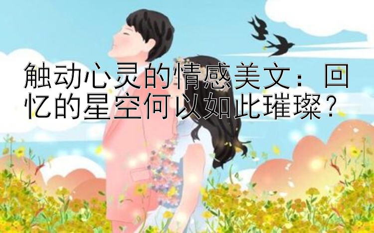 触动心灵的情感美文：回忆的星空何以如此璀璨？