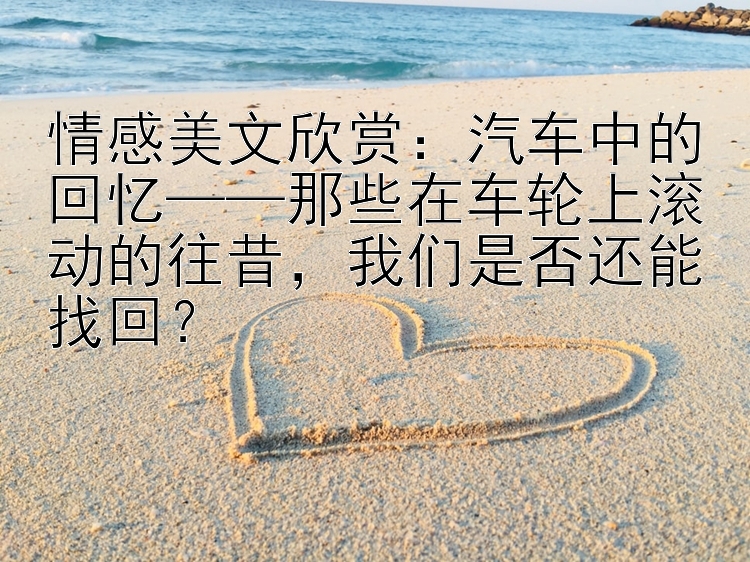 情感美文欣赏：汽车中的回忆——那些在车轮上滚动的往昔，我们是否还能找回？