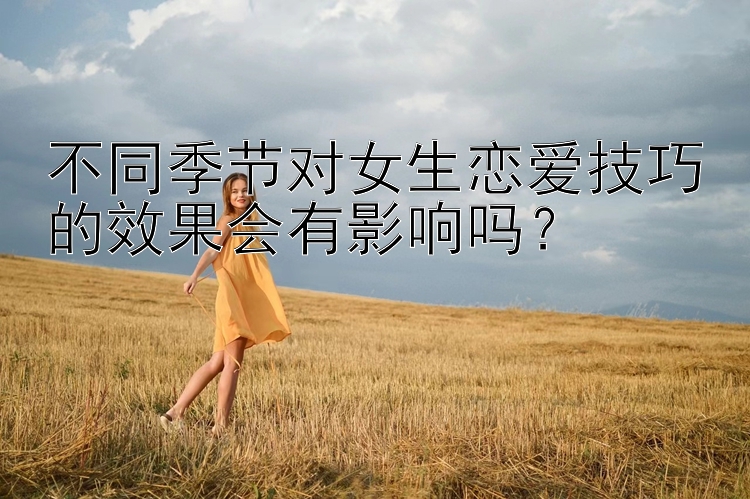 不同季节对女生恋爱技巧的效果会有影响吗？