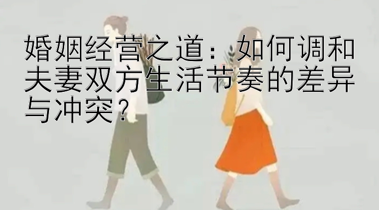 婚姻经营之道：如何调和夫妻双方生活节奏的差异与冲突？