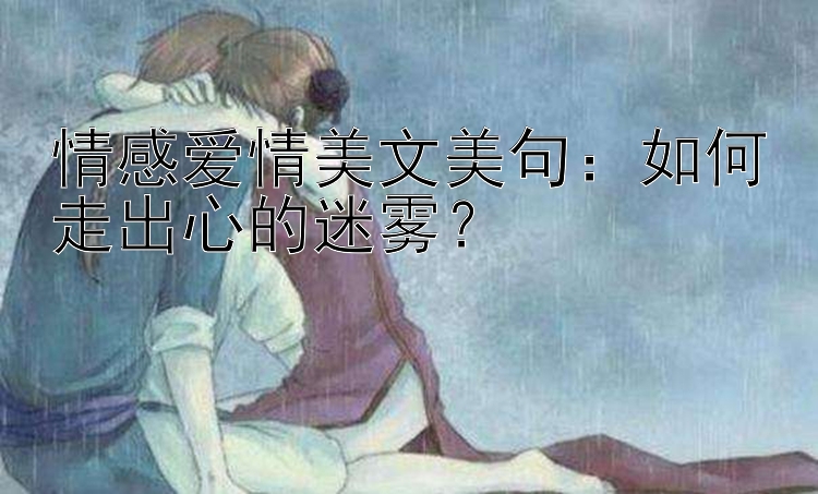 情感爱情美文美句：如何走出心的迷雾？