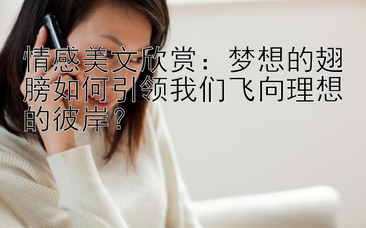 情感美文欣赏：梦想的翅膀如何引领我们飞向理想的彼岸？