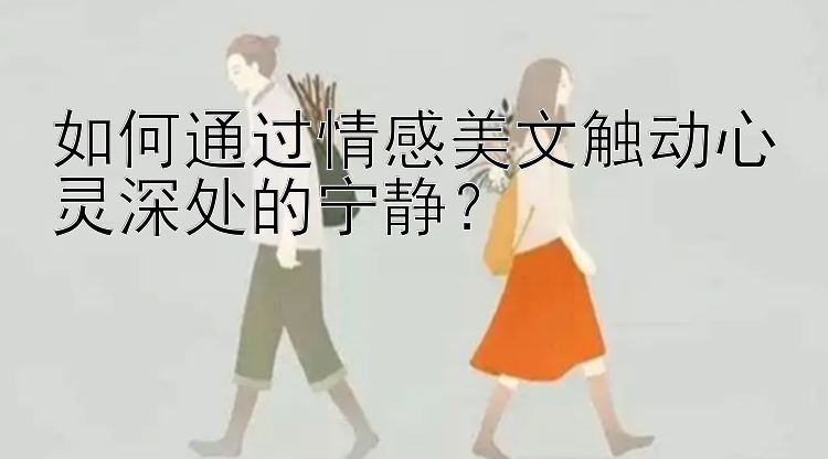 如何通过情感美文触动心灵深处的宁静？