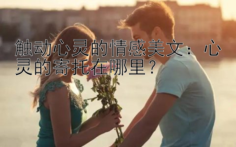 触动心灵的情感美文：心灵的寄托在哪里？